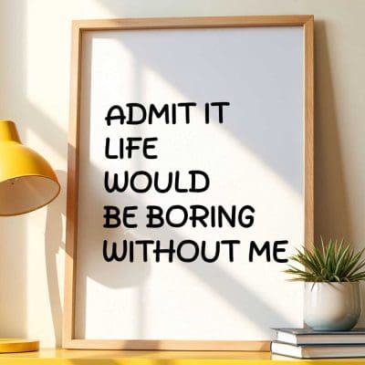 Admit It Life Would Be Boring Without Me 12