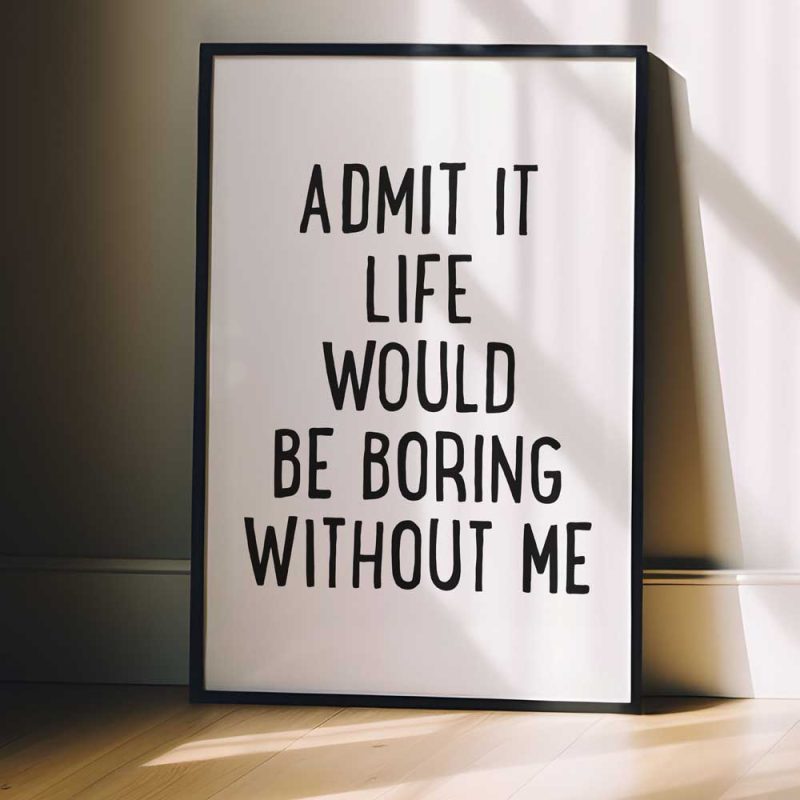 Admit It Life Would Be Boring Without Me 4