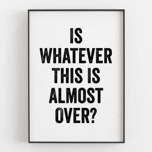 Is Whatever This Is Almost Over 1