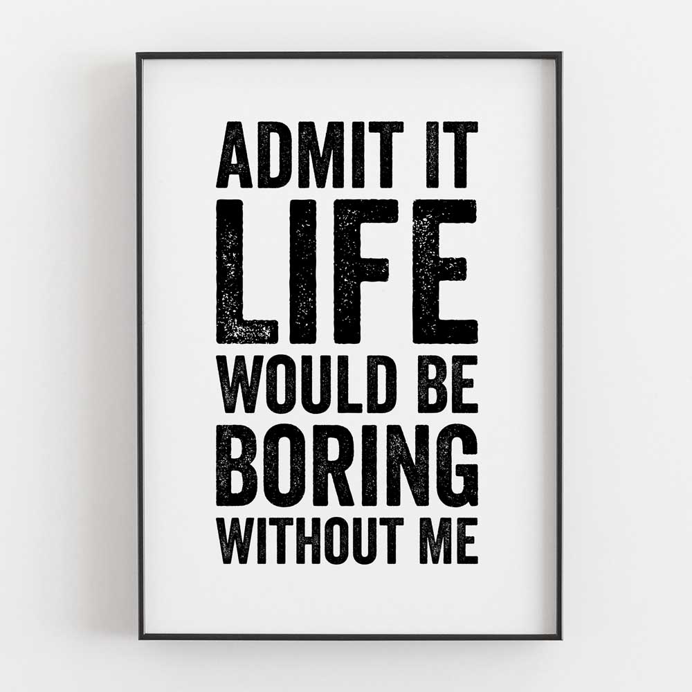 Admit It Life Would Be Boring Without Me