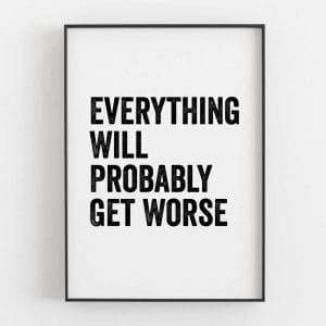 Everything Will Probably Get Worse