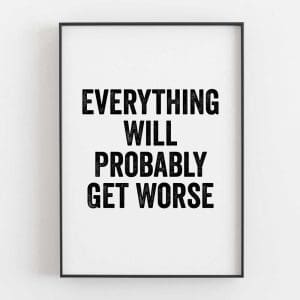 Everything Will Probably Get Worse