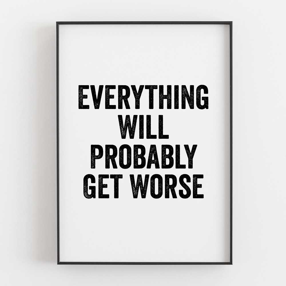 Everything Will Probably Get Worse