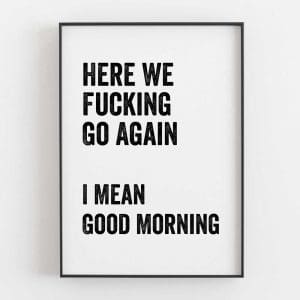 Here We Fucking Go Again I Mean Good Morning