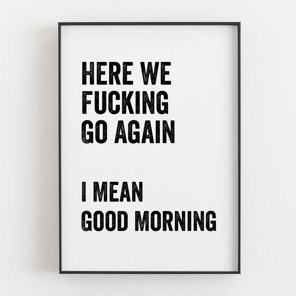 Here We Fucking Go Again I Mean Good Morning