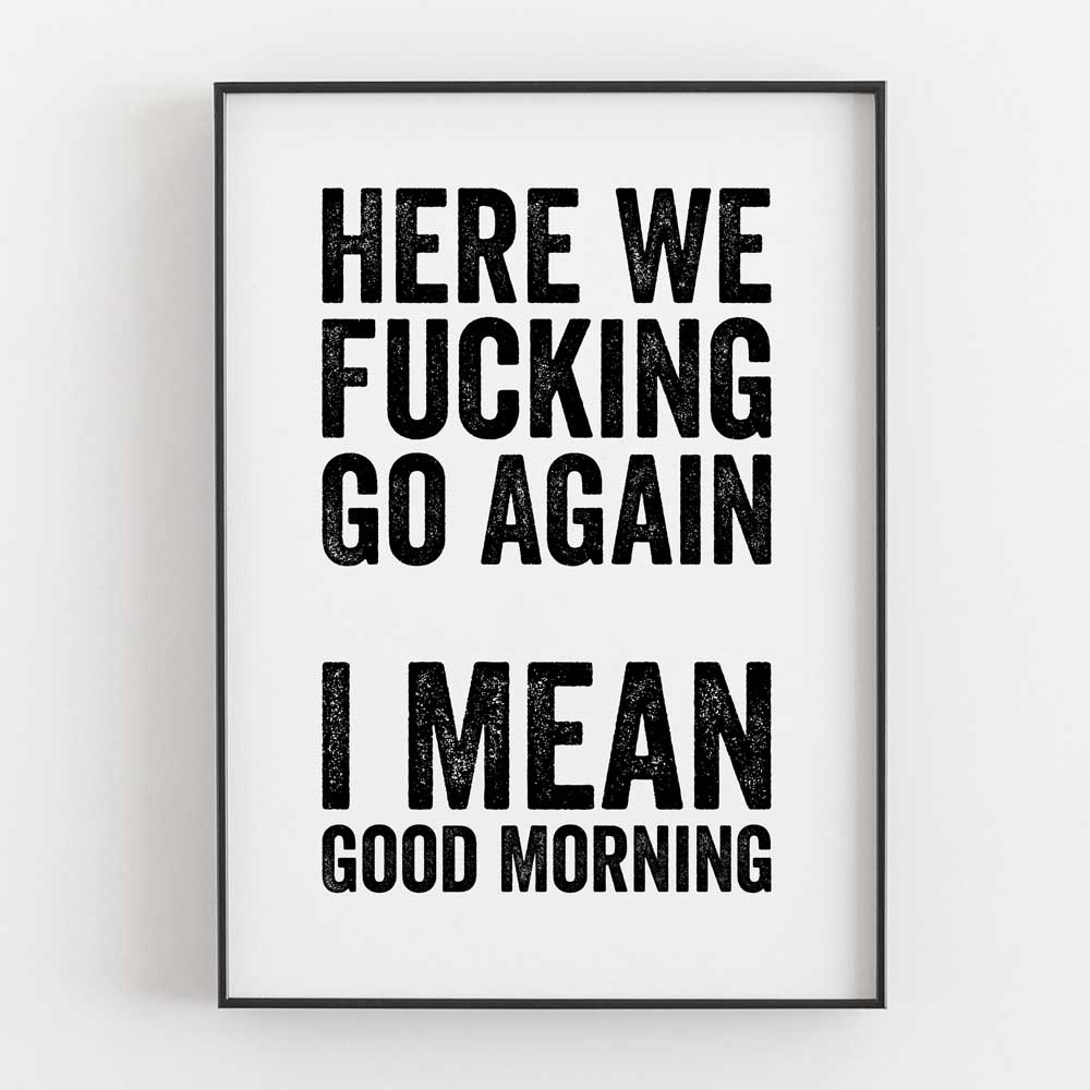 Here We Fucking Go Again I Mean Good Morning
