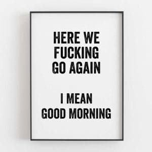 Here We Fucking Go Again I Mean Good Morning
