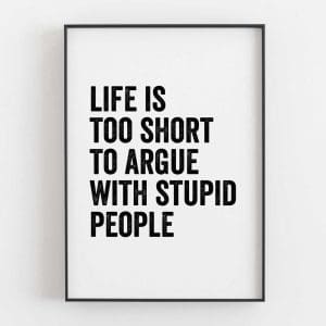 Life Is Too Short To Argue With Stupid People