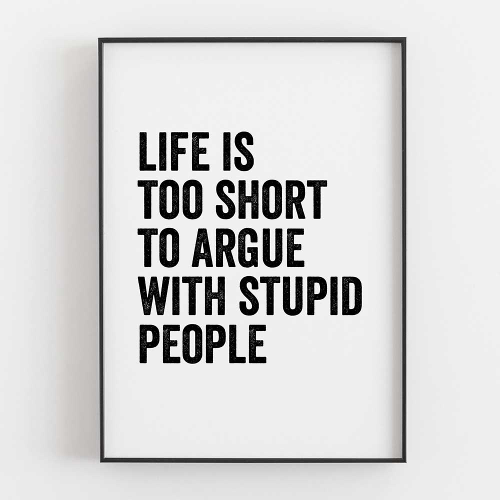 Life Is Too Short To Argue With Stupid People