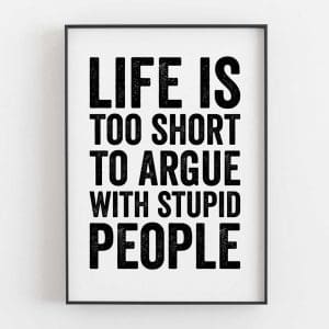Life Is Too Short To Argue With Stupid People
