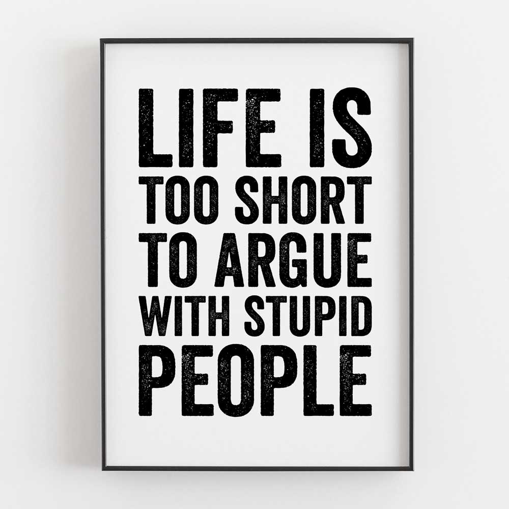Life Is Too Short To Argue With Stupid People