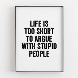 Life Is Too Short To Argue With Stupid People